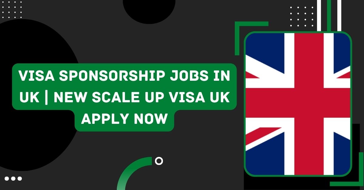 Visa Sponsorship Jobs in UK | New Scale up Visa UK Apply Now