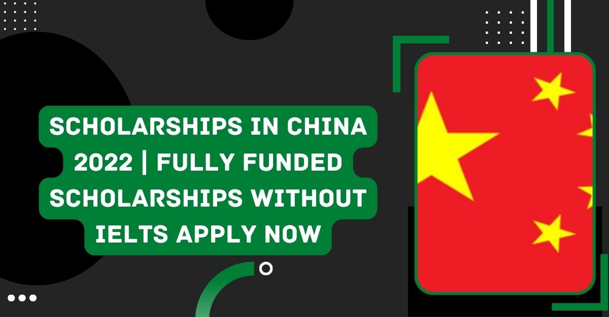 Scholarships in China 2022 | Fully Funded Scholarships Without IELTS Apply Now