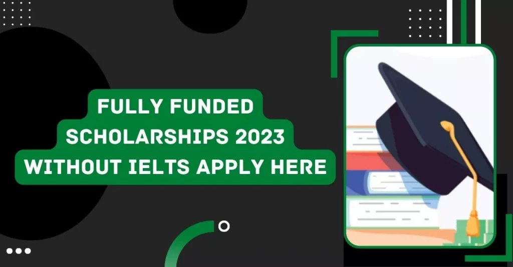 Fully Funded Scholarships 2023 Without IELTS