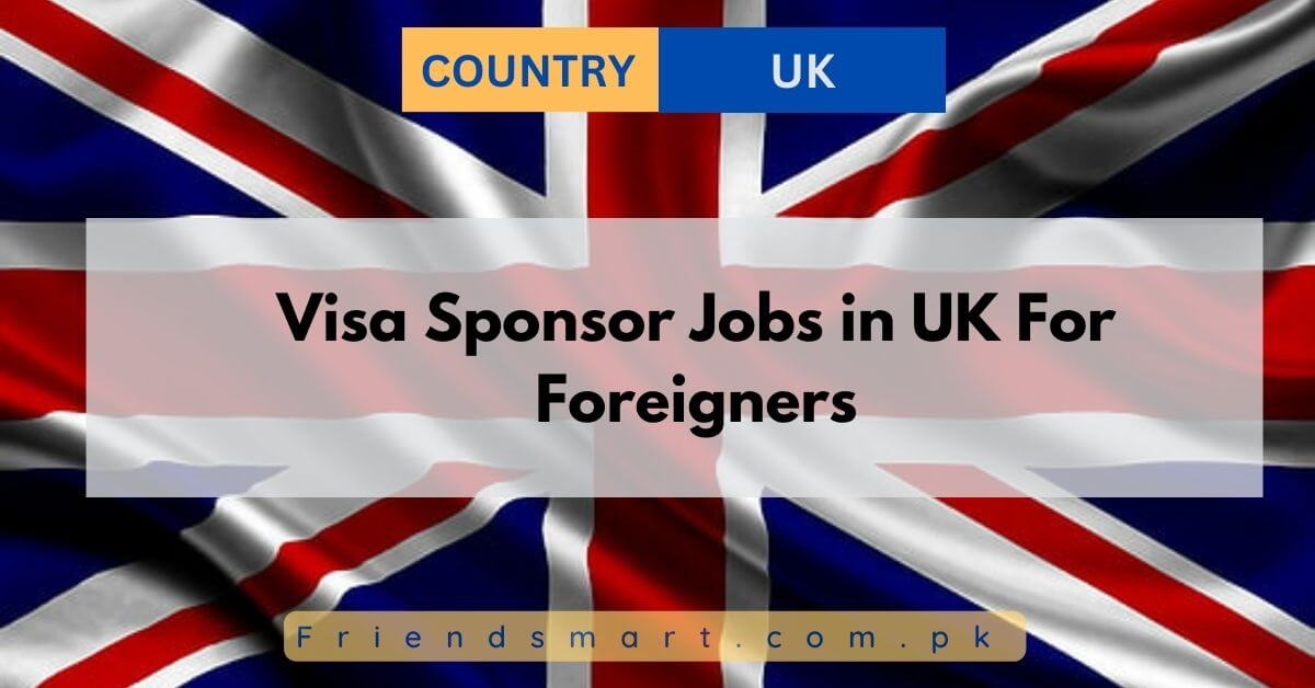 Visa Sponsor Jobs in UK For Foreigners