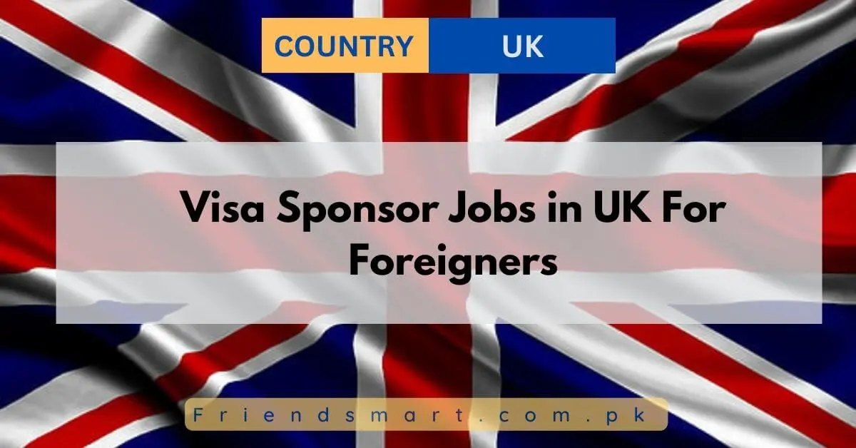 Visa Sponsor Jobs in UK For Foreigners