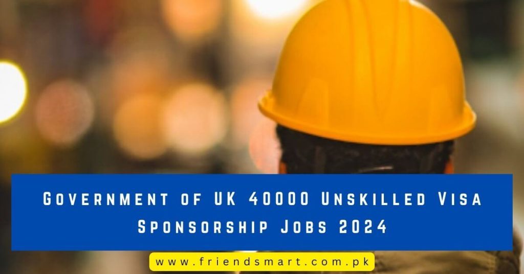 Government of UK 40000 Unskilled Visa Sponsorship Jobs 2024