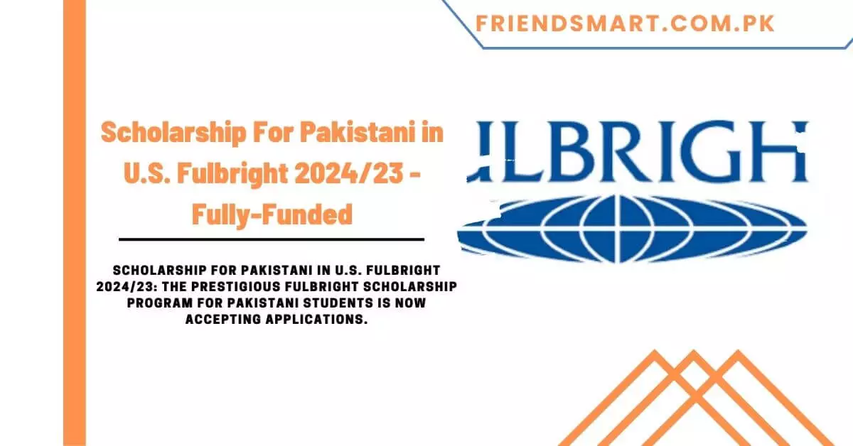 Scholarship For Pakistani in U.S. Fulbright 202423 - Fully-Funded