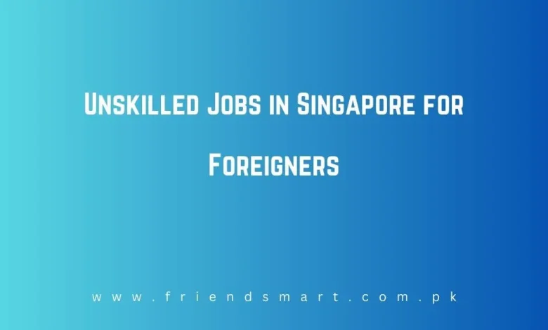 Photo of Unskilled Jobs in Singapore for Foreigners