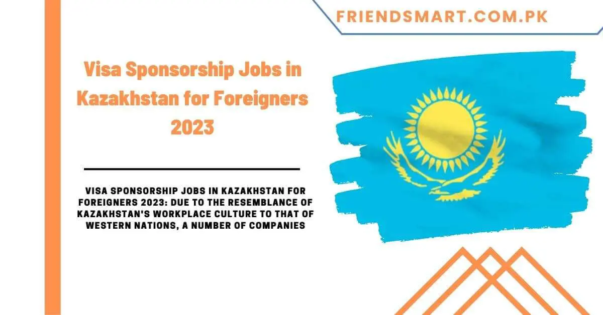 Visa Sponsorship Jobs in Kazakhstan for Foreigners 2023