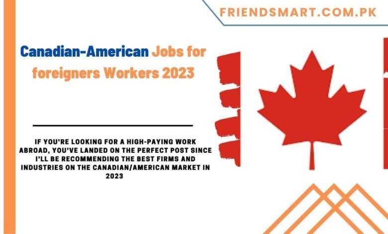 Photo of Canadian-American Jobs for foreigners Workers 2023