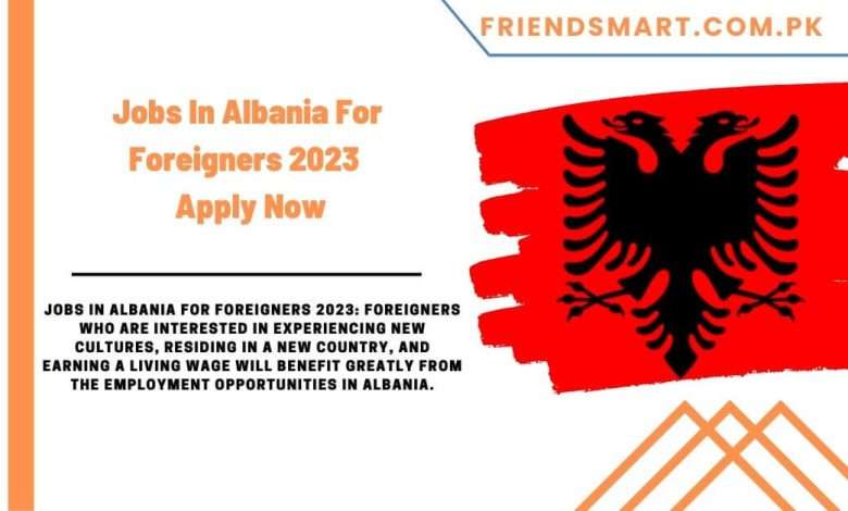 Photo of Jobs In Albania For Foreigners 2023 – Apply Now