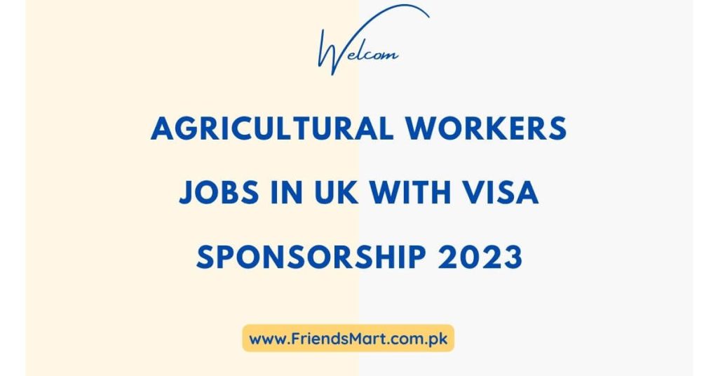 Agricultural Workers Jobs in UK with Visa Sponsorship 2023