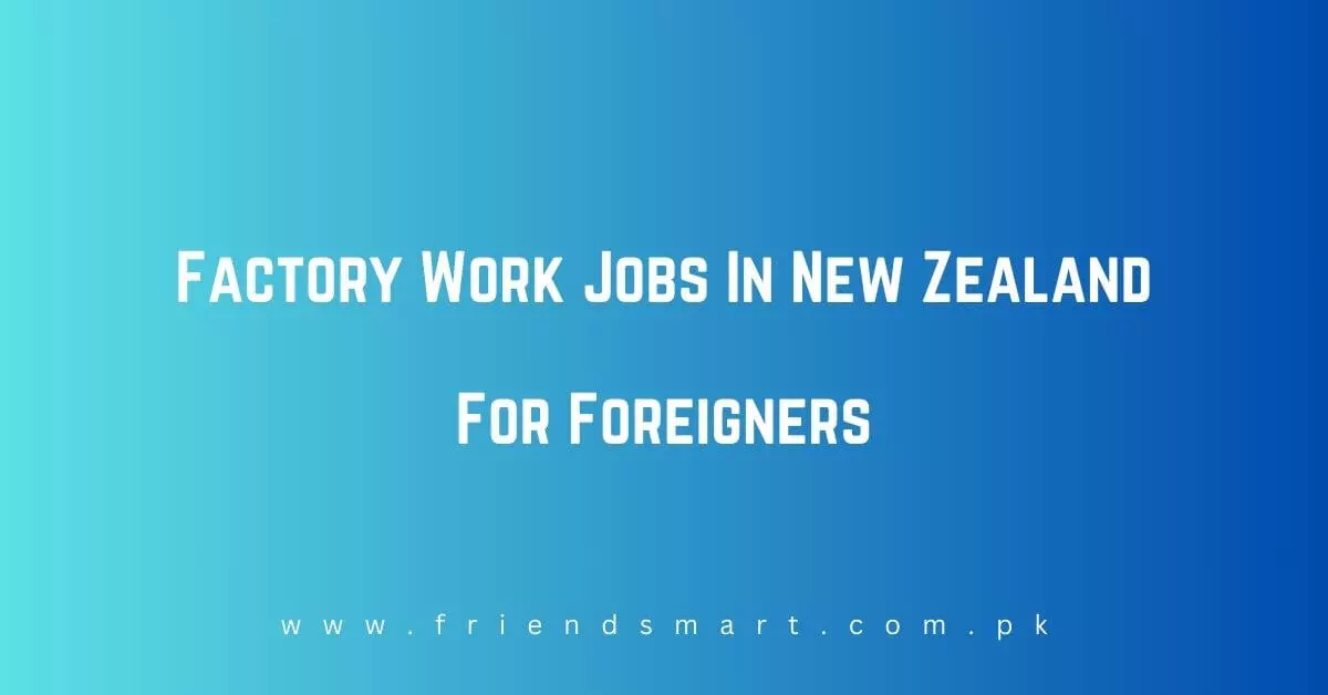 Factory Work Jobs In New Zealand For Foreigners