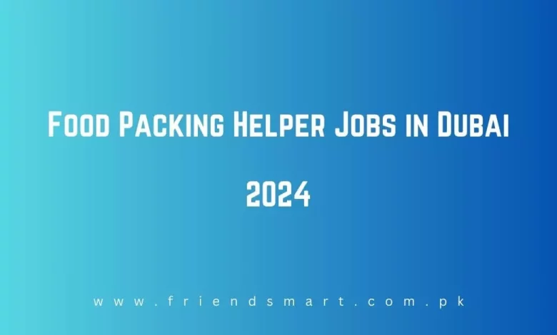 Photo of Food Packing Helper Jobs in Dubai 2024 – Apply Now