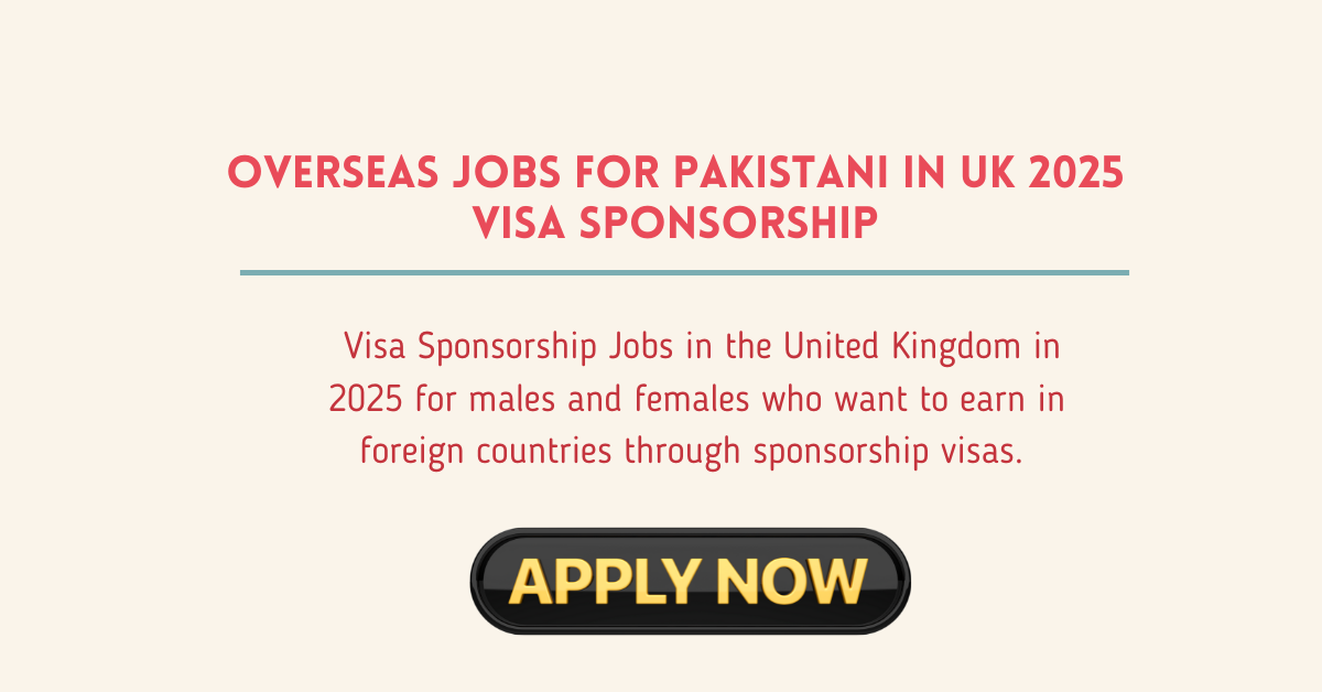 Overseas jobs for Pakistani in UK 2025 Visa Sponsorship