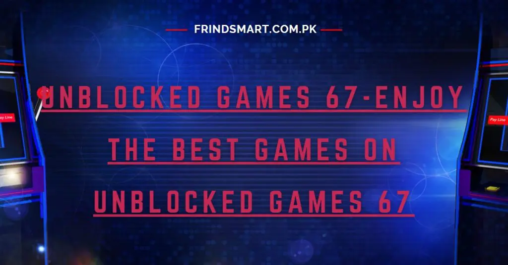 Unblocked Games 67-Enjoy The Best Games On Unblocked Games 67