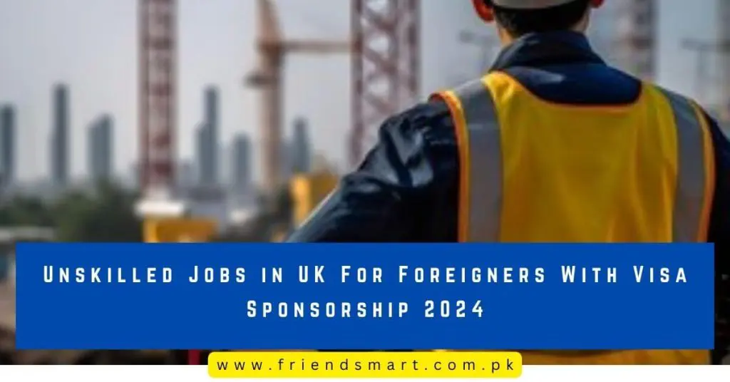 Unskilled Jobs in UK For Foreigners With Visa Sponsorship 2024