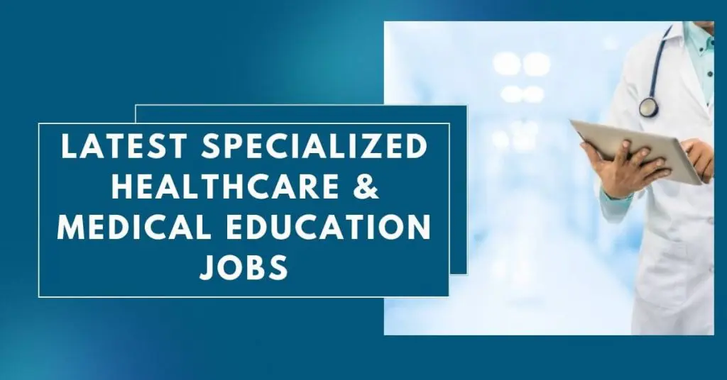 Latest Specialized Healthcare & Medical Education Jobs