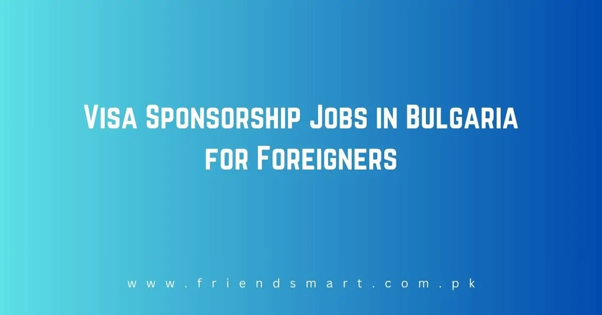Visa Sponsorship Jobs in Bulgaria for Foreigners