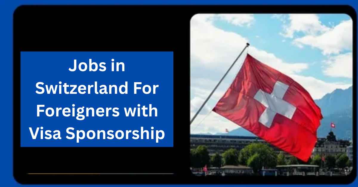 Jobs in Switzerland For Foreigners with Visa Sponsorship