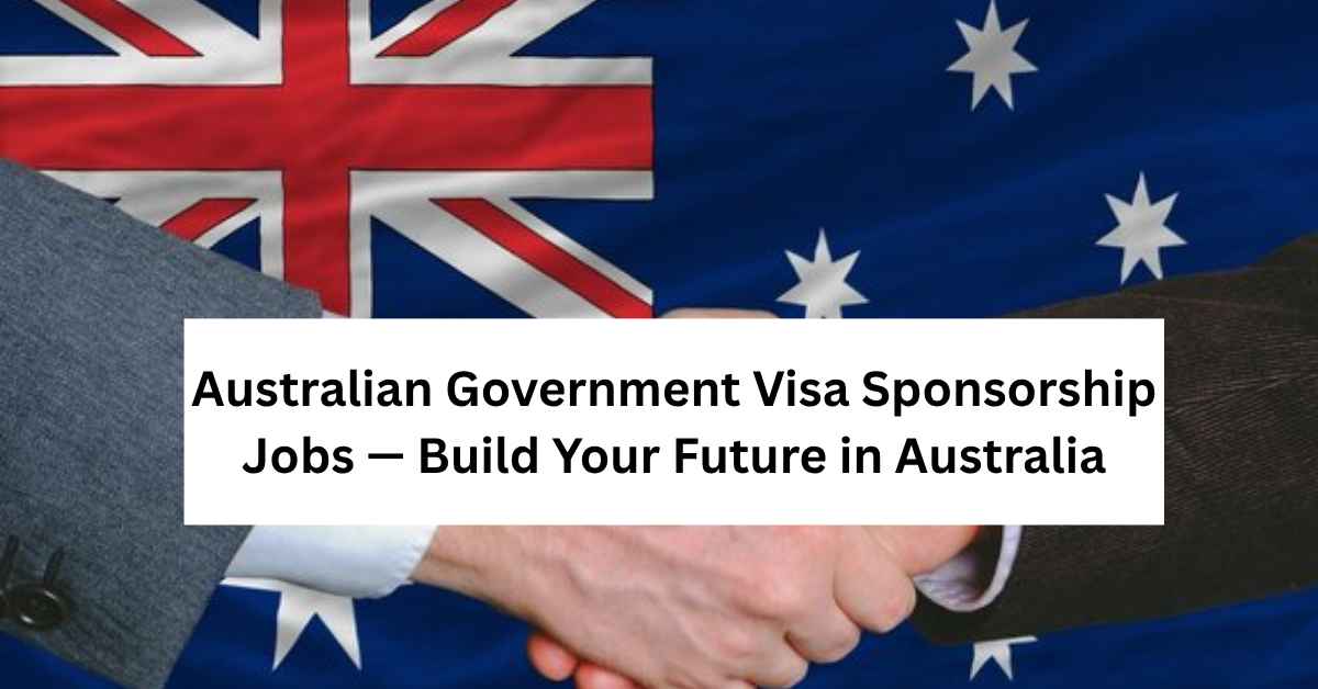 Australian Government Visa Sponsorship Jobs — Build Your Future in Australia