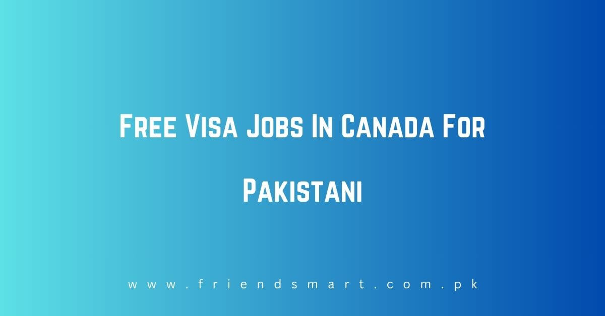 Free Visa Jobs In Canada For Pakistani