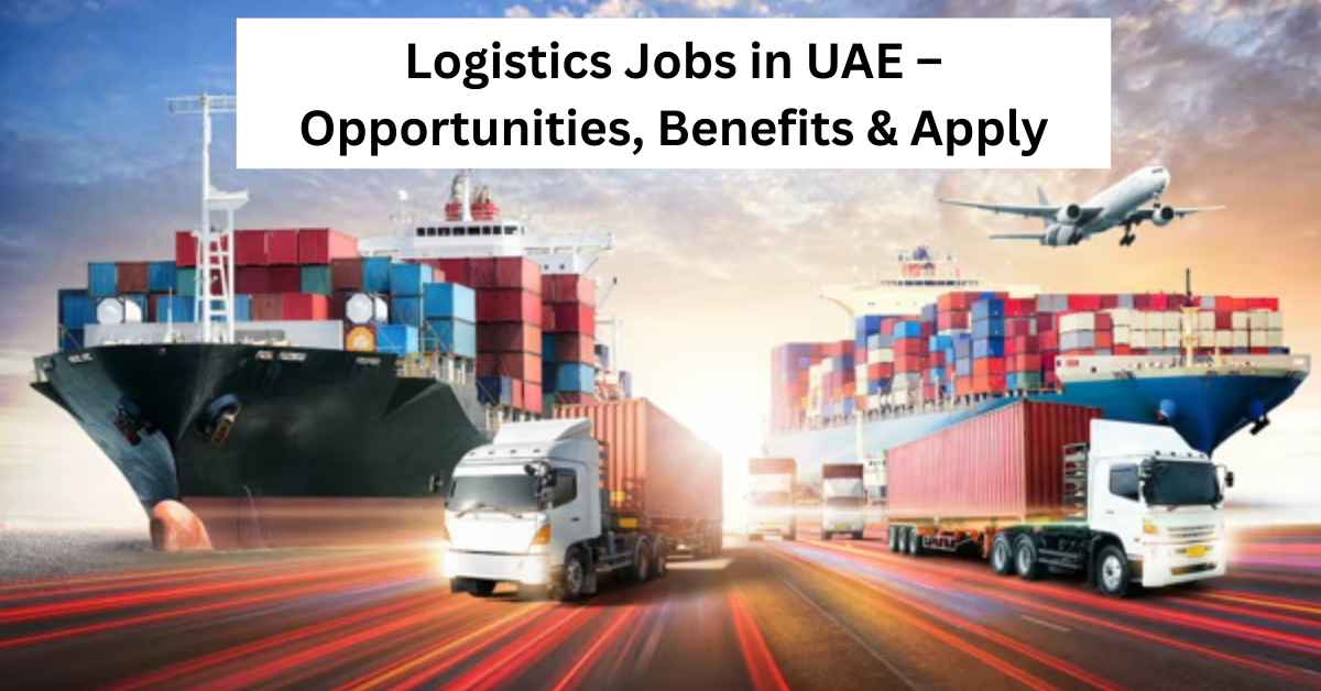 Logistics Jobs in UAE – Opportunities, Benefits & Apply