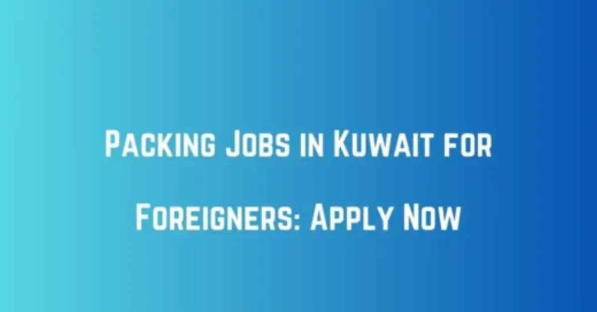 Packing Jobs in Kuwait for Foreigners Apply Now