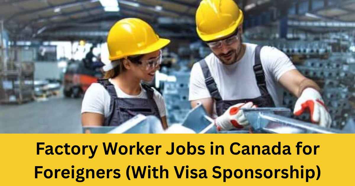 Factory Worker Jobs in Canada for Foreigners (With Visa Sponsorship)