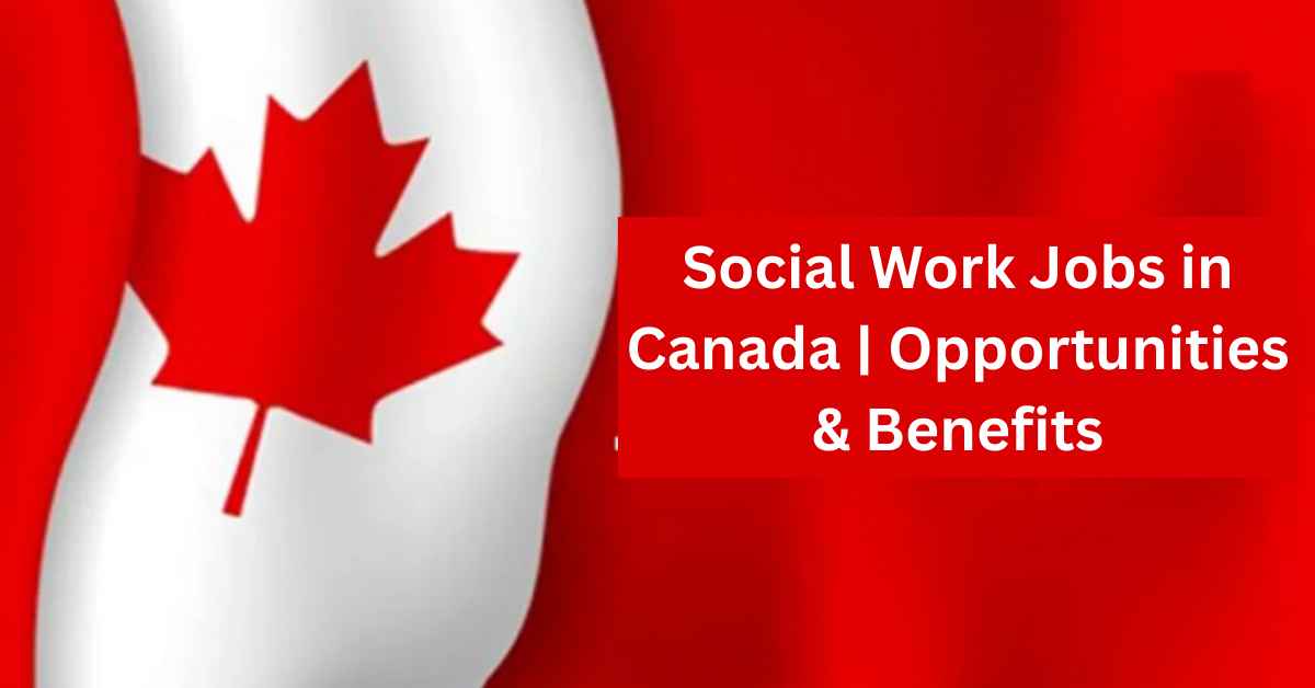 Social Work Jobs in Canada Opportunities & Benefits