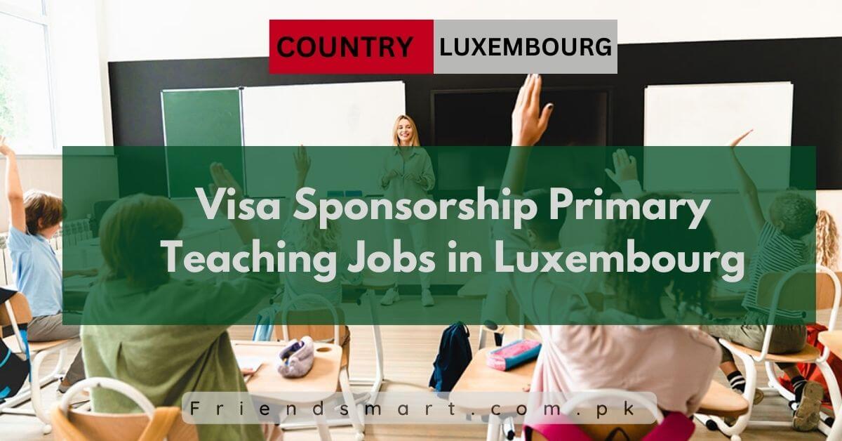 Visa Sponsorship Primary Teaching Jobs in Luxembourg 2024