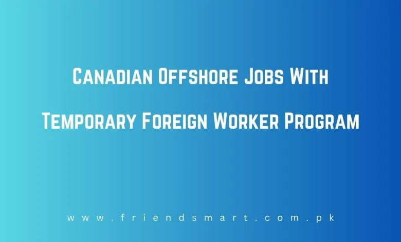 Photo of Canadian Offshore Jobs With Temporary Foreign Worker Program