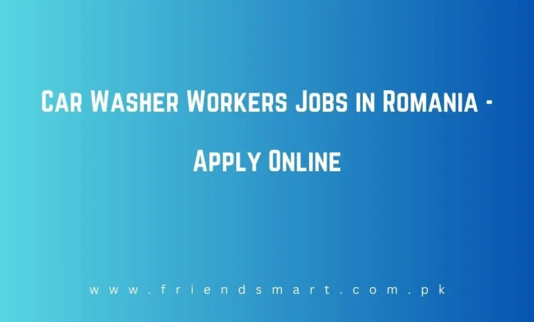 Photo of Car Washer Workers Jobs in Romania 2024 – Apply Online