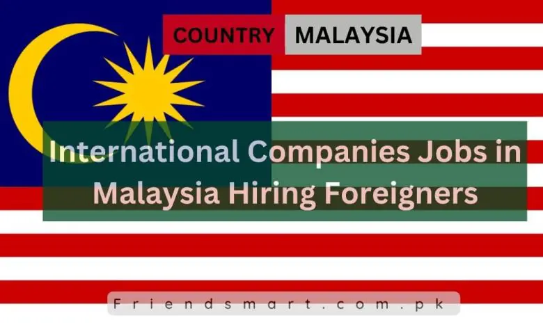 Photo of International Companies Jobs in Malaysia Hiring Foreigners