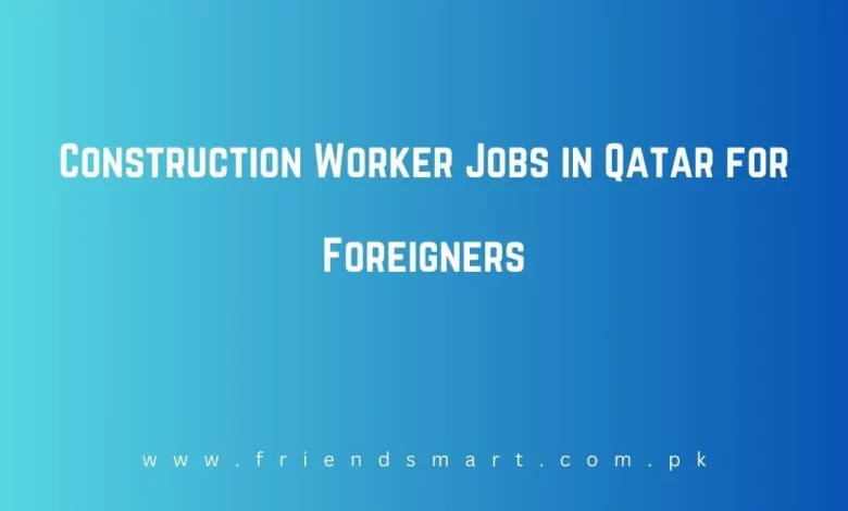 Photo of Construction Worker Jobs in Qatar for Foreigners