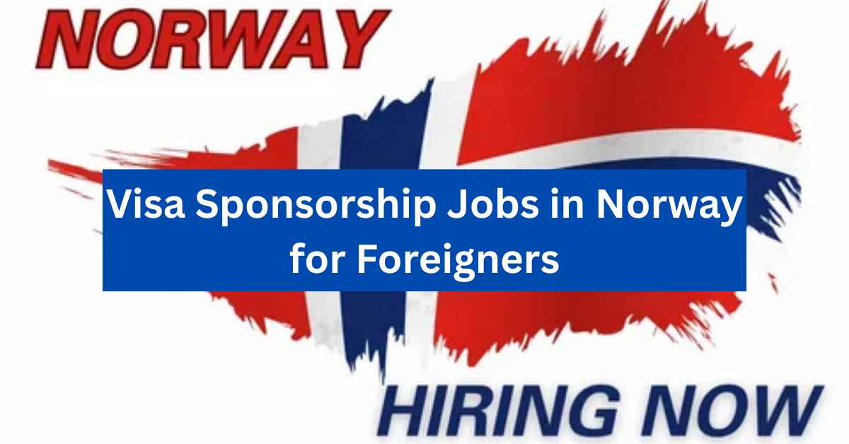 Visa Sponsorship Jobs in Norway for Foreigners