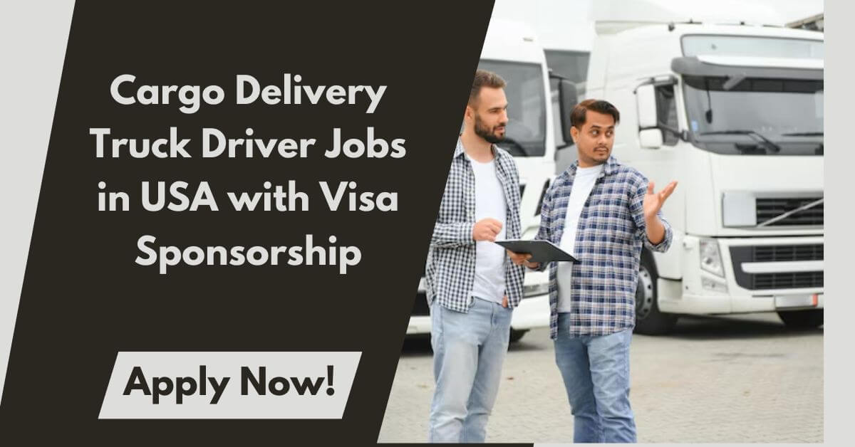 Cargo Delivery Truck Driver Jobs in USA with Visa Sponsorship