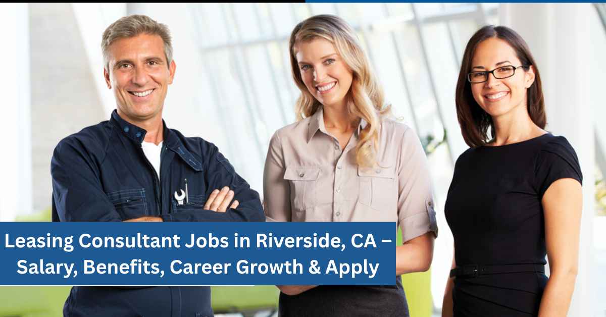 Leasing Consultant Jobs in Riverside, CA – Salary, Benefits, Career Growth & Apply